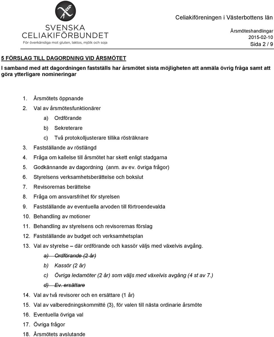 Fråga om kallelse till årsmötet har skett enligt stadgarna 5. Godkännande av dagordning (anm. av ev. övriga frågor) 6. Styrelsens verksamhetsberättelse och bokslut 7. Revisorernas berättelse 8.