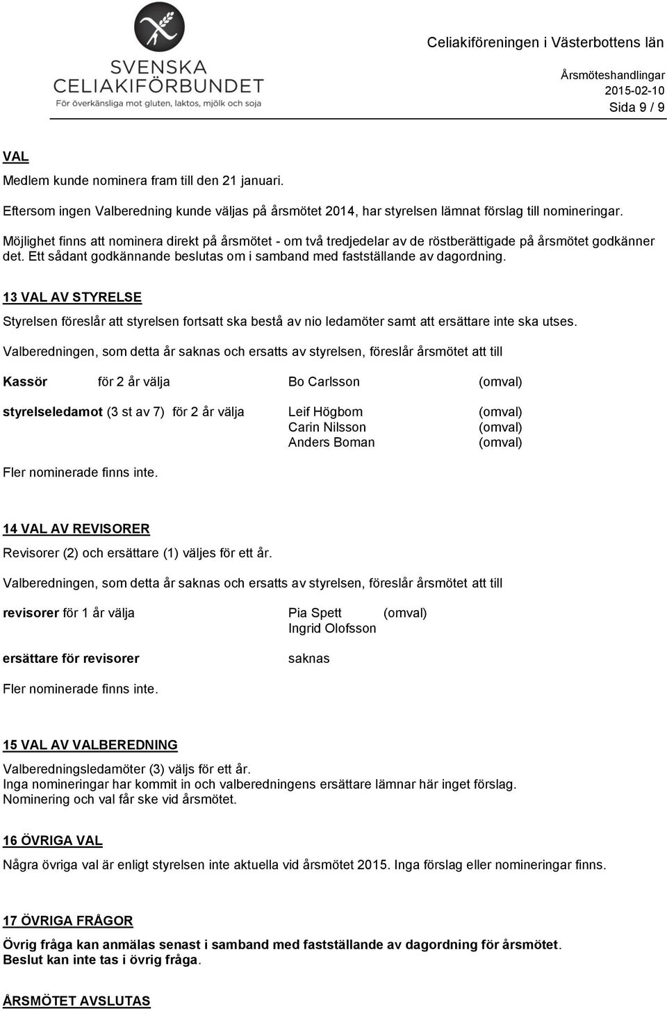 13 VAL AV STYRELSE Styrelsen föreslår att styrelsen fortsatt ska bestå av nio ledamöter samt att ersättare inte ska utses.