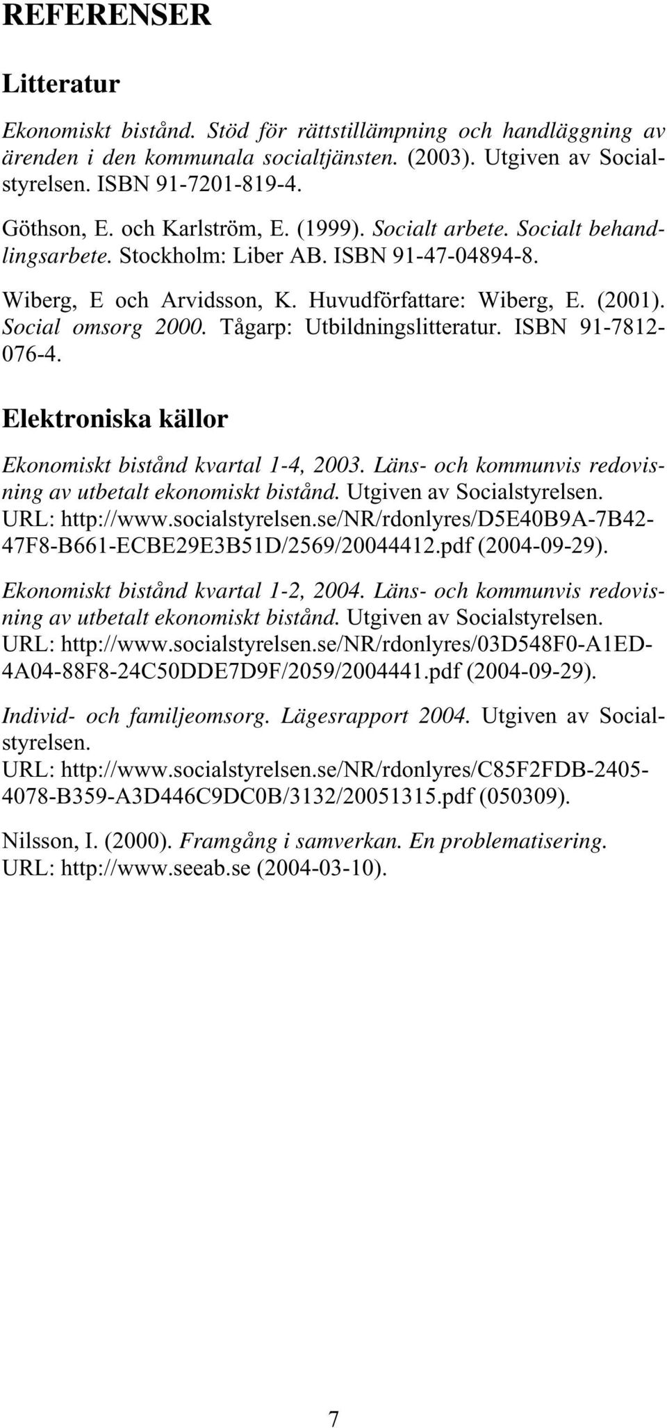 Tågarp: Utbildningslitteratur. ISBN 91-7812- 076-4. Elektroniska källor Ekonomiskt bistånd kvartal 1-4, 2003. Läns- och kommunvis redovisning av utbetalt ekonomiskt bistånd.