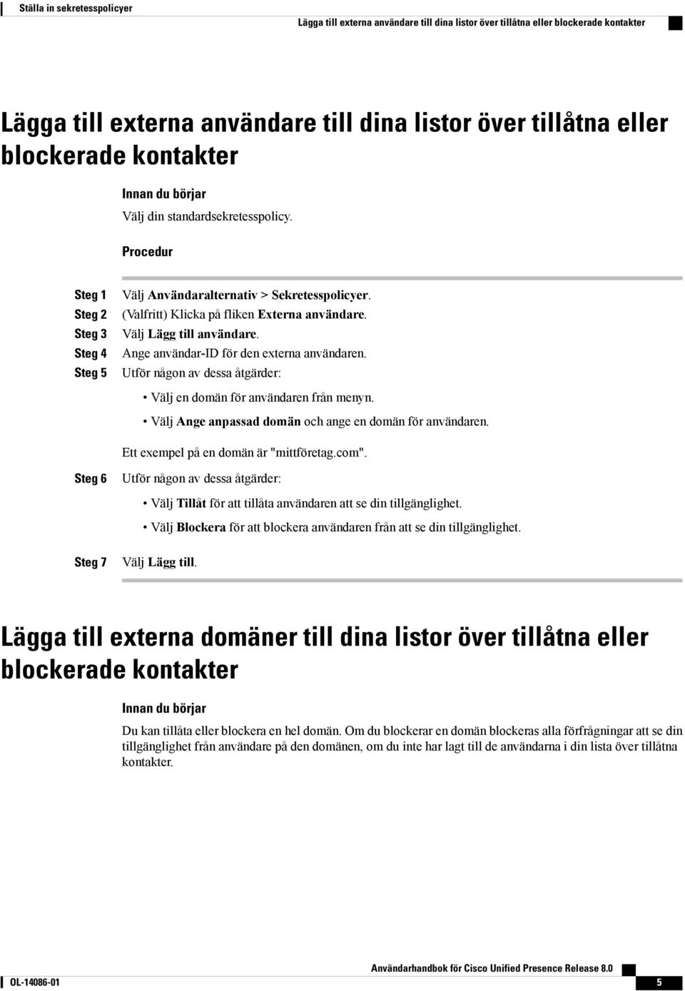 Ange användar-id för den externa användaren. Utför någon av dessa åtgärder: Välj en domän för användaren från menyn. Välj Ange anpassad domän och ange en domän för användaren.