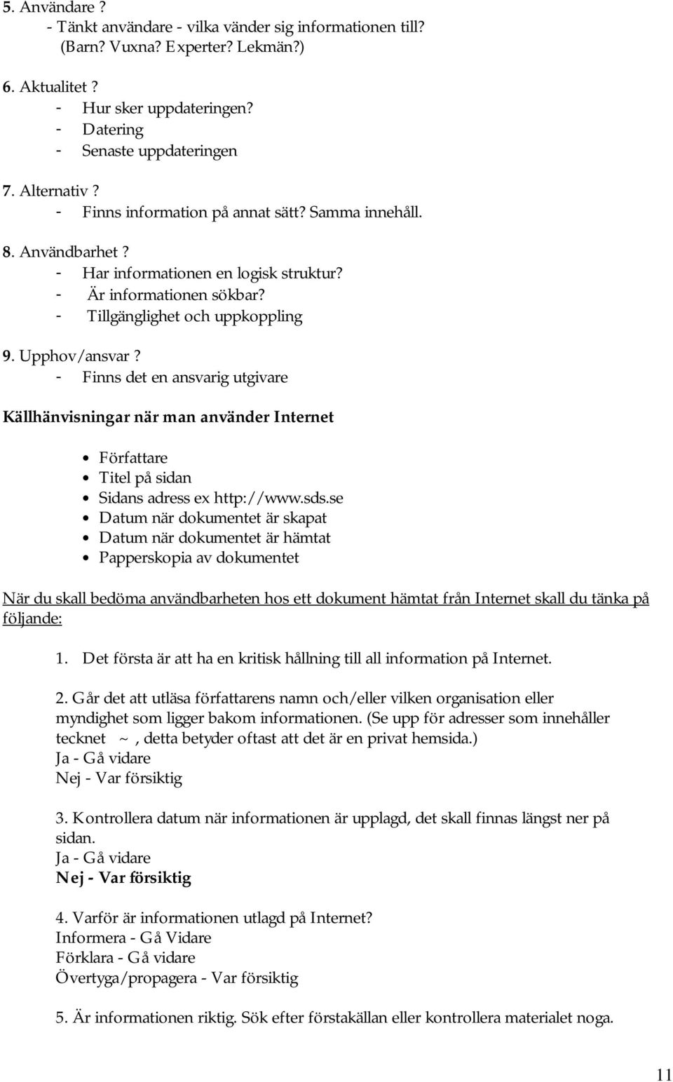 - Finns det en ansvarig utgivare Källhänvisningar när man använder Internet Författare Titel på sidan Sidans adress ex http://www.sds.