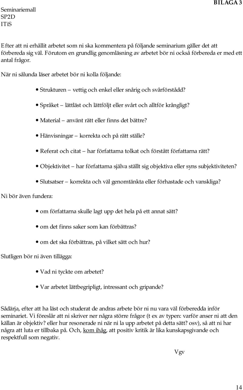 När ni sålunda läser arbetet bör ni kolla följande: Ni bör även fundera: Strukturen vettig och enkel eller snårig och svårförstådd? Språket lättläst och lättföljt eller svårt och alltför krångligt?