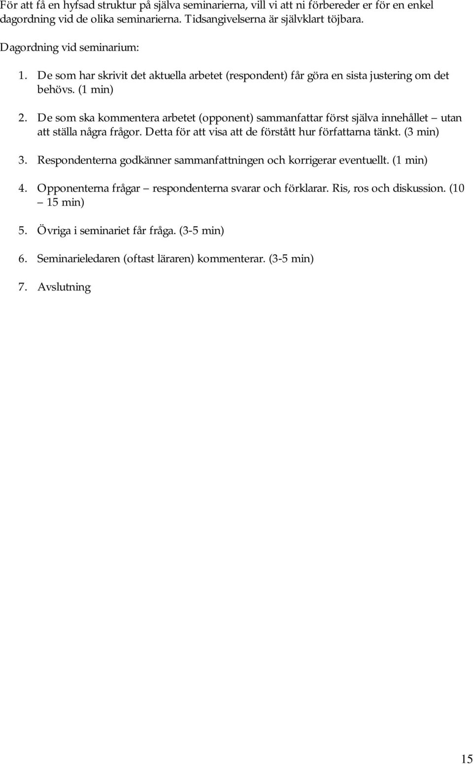 De som ska kommentera arbetet (opponent) sammanfattar först själva innehållet utan att ställa några frågor. Detta för att visa att de förstått hur författarna tänkt. (3 min) 3.