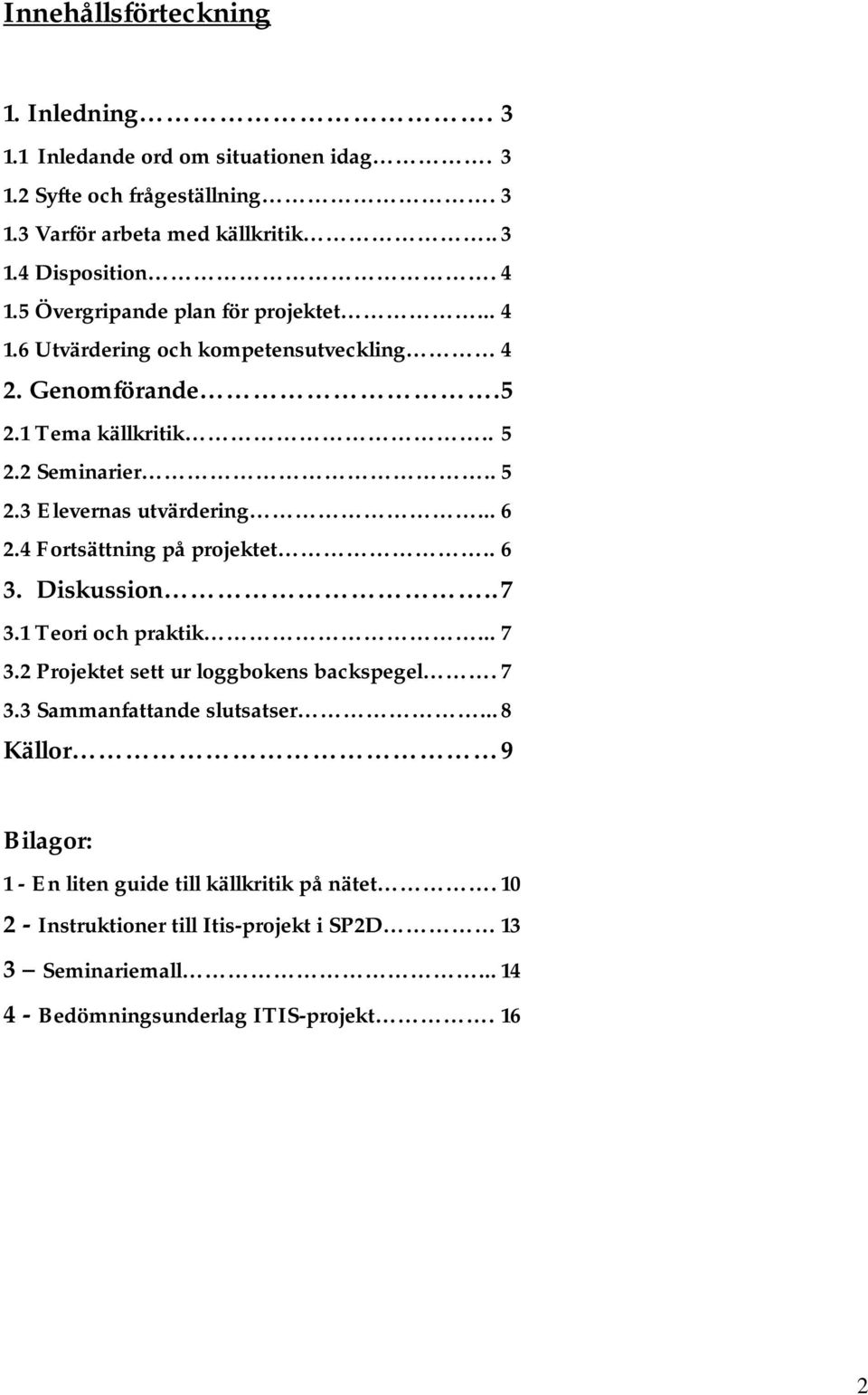 .. 6 2.4 Fortsättning på projektet.. 6 3. Diskussion.. 7 3.1 Teori och praktik... 7 3.2 Projektet sett ur loggbokens backspegel. 7 3.3 Sammanfattande slutsatser.