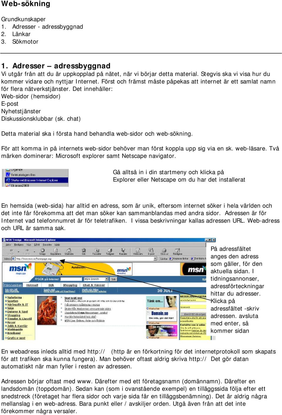 Det innehå ller: Web-sidor (hemsidor) E-post Nyhetstjänster Diskussionsklubbar (sk. chat) Detta material ska i första hand behandla web-sidor och web-sökning.