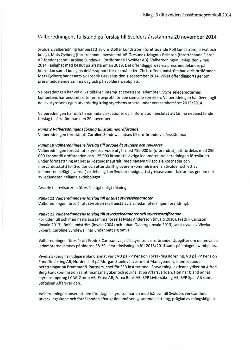 Valberedningen utsågs den 2 maj 2014 i enlighet med beslut på årsstämman 2013. Det offentliggjordes via pressmeddelande, på hemsidan samt i bolagets delårsrapport för nio månader.