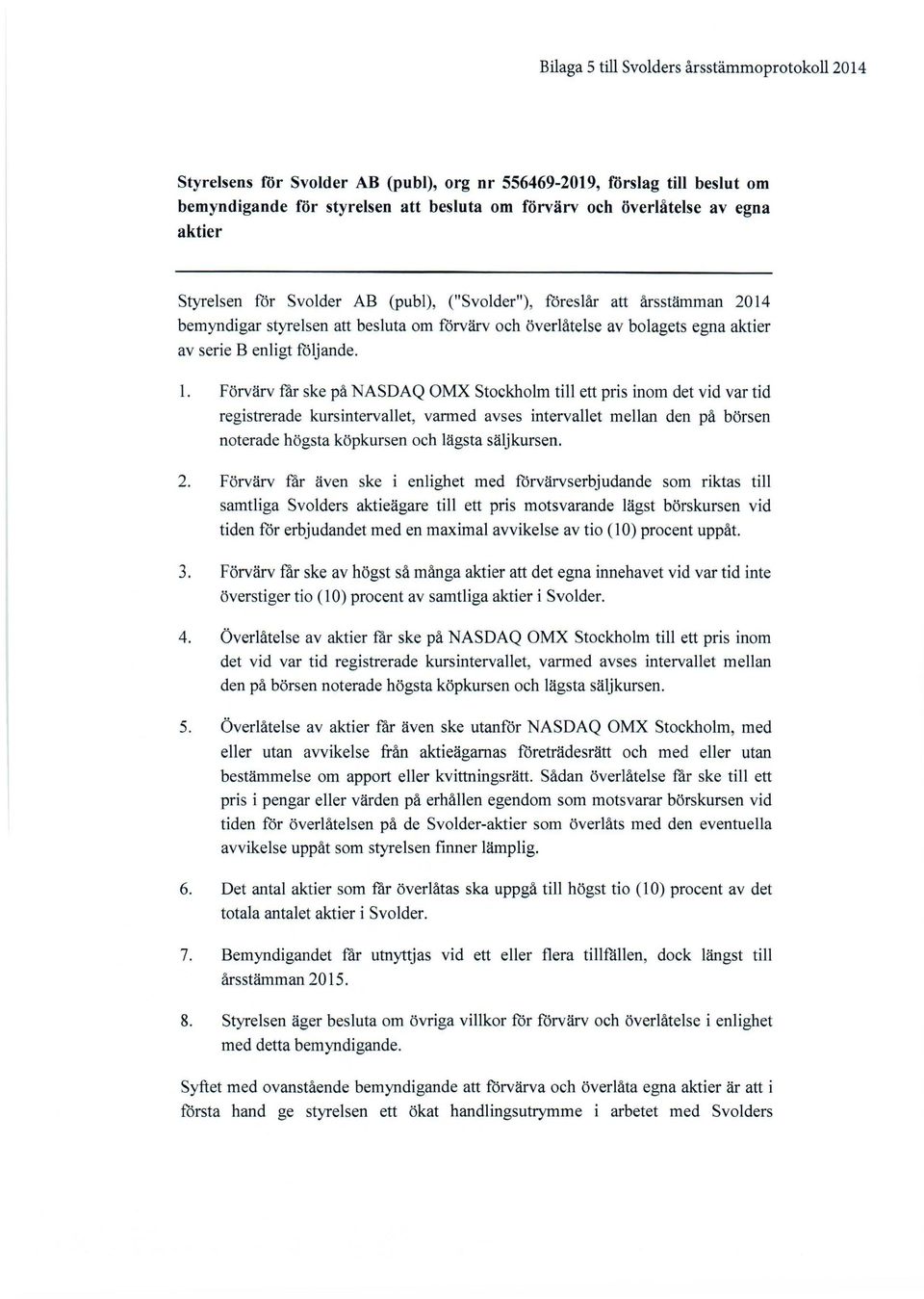 Förvärv får ske på NASDAQ OMX Stockholm till ett pris inom det vid var tid registrerade kursintervallet, varmed avses intervallet mellan den på börsen noterade högsta köpkursen och lägsta säljkursen.