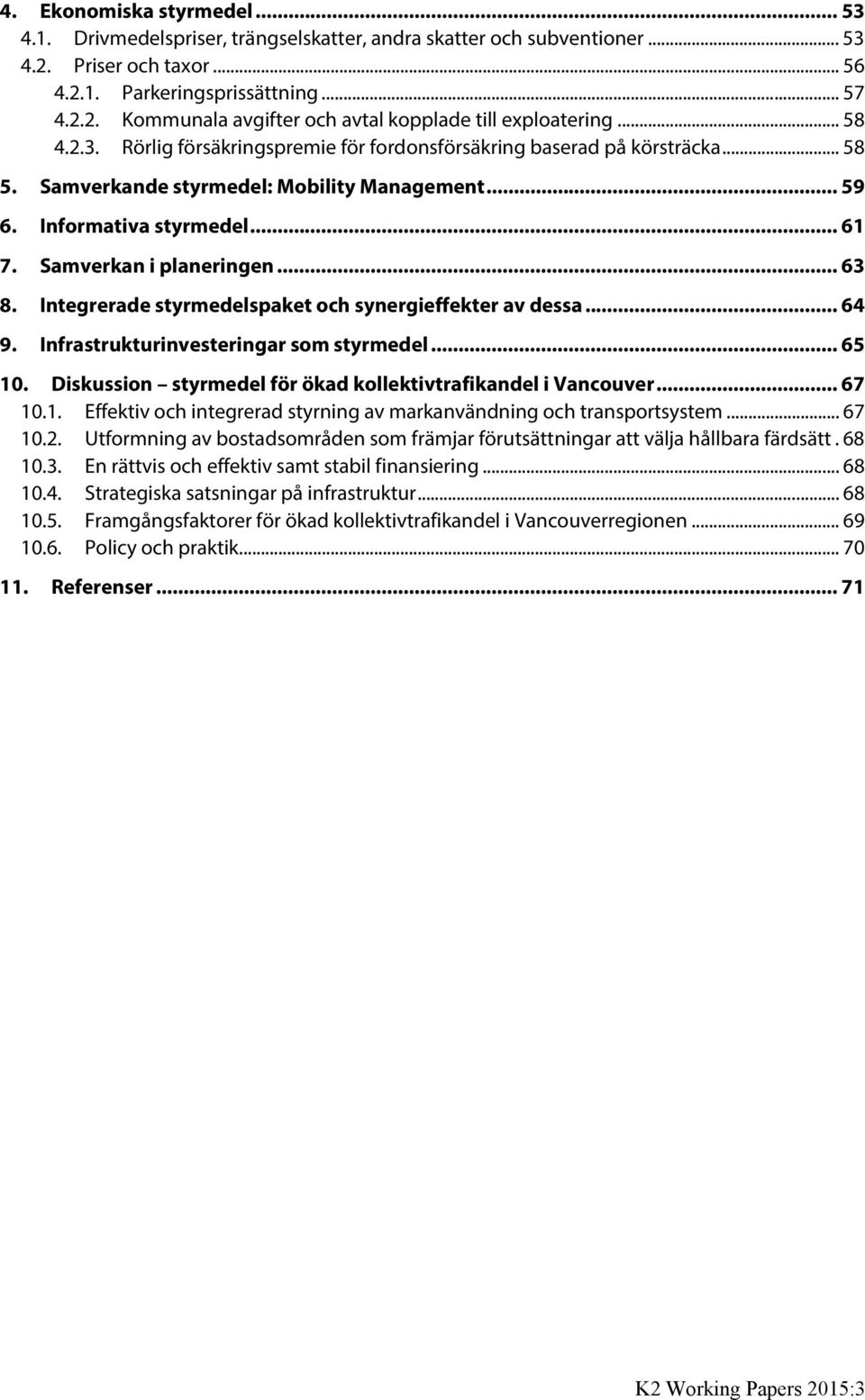 .. 63 8. Integrerade styrmedelspaket och synergieffekter av dessa... 64 9. Infrastrukturinvesteringar som styrmedel... 65 10. Diskussion styrmedel för ökad kollektivtrafikandel i Vancouver... 67 10.1. Effektiv och integrerad styrning av markanvändning och transportsystem.