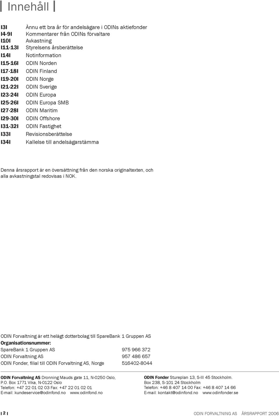 Revisionsberättelse Kallelse till andelsägarstämma Denna årsrapport är en översättning från den norska originaltexten, och alla avkastningstal redovisas i NOK.