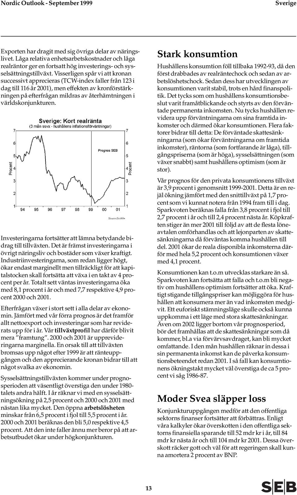 Visserligen spår vi att kronan successivt apprecieras (TCW-index faller från 123 i dag till 116 år 2001), men effekten av kronförstärkningen på efterfrågan mildras av återhämtningen i