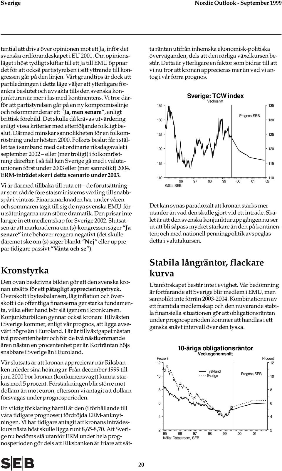 Vårt grundtips är dock att partiledningen i detta läge väljer att ytterligare förankra beslutet och avvakta tills den svenska konjunkturen är mer i fas med kontinentens.