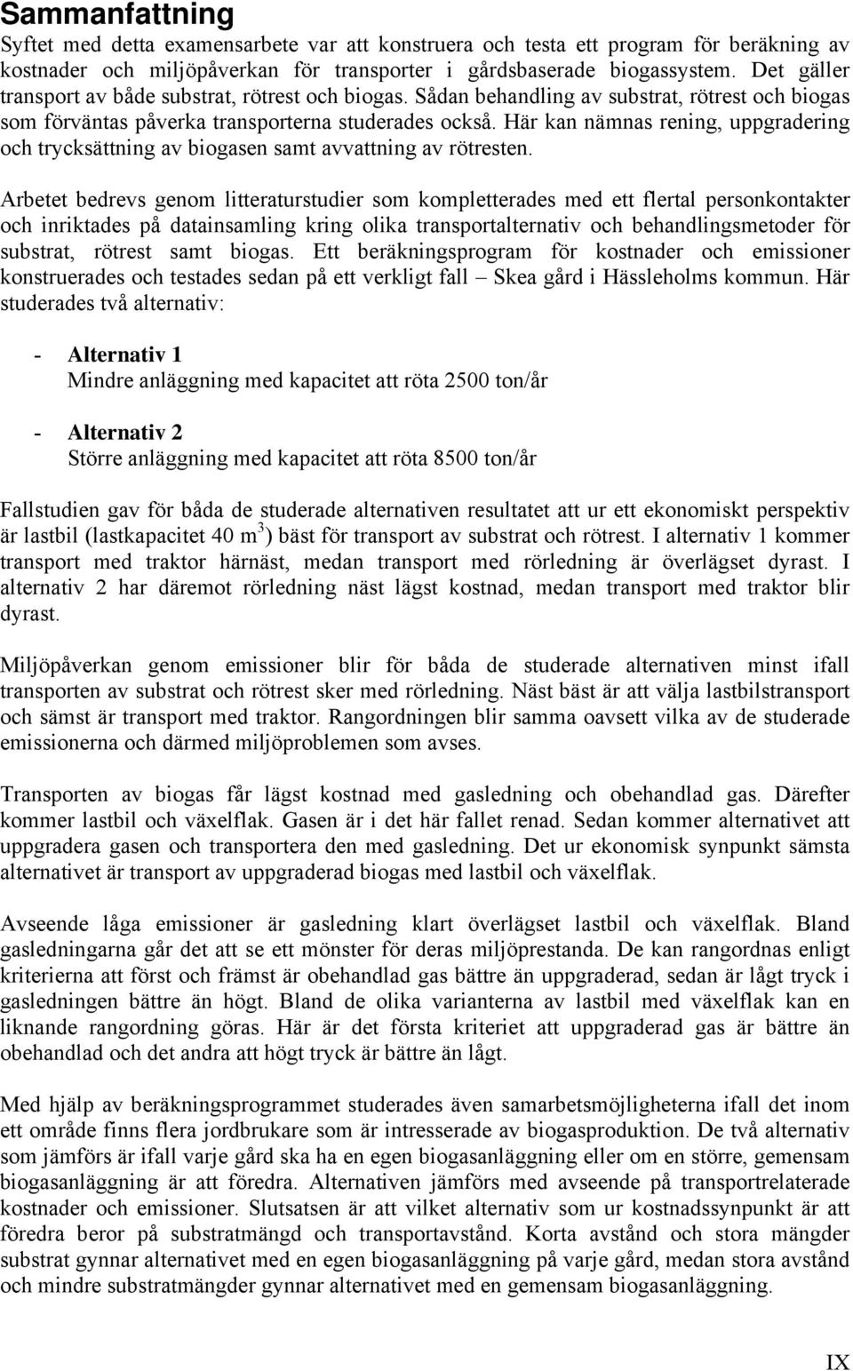 Här kan nämnas rening, uppgradering och trycksättning av biogasen samt avvattning av rötresten.