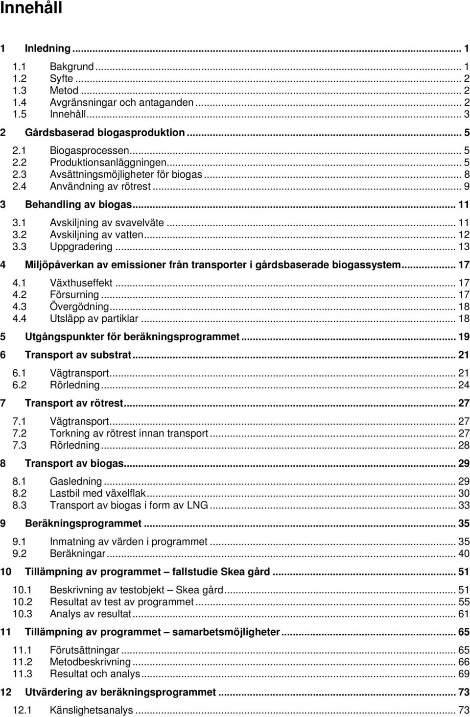 .. 13 4 Miljöpåverkan av emissioner från transporter i gårdsbaserade biogassystem... 17 4.1 Växthuseffekt... 17 4.2 Försurning... 17 4.3 Övergödning... 18 4.4 Utsläpp av partiklar.