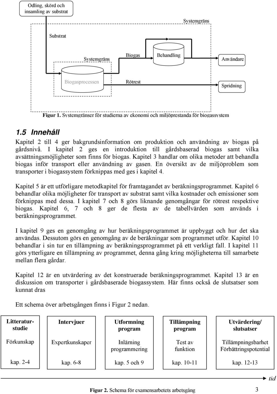 I kapitel 2 ges en introduktion till gårdsbaserad biogas samt vilka avsättningsmöjligheter som finns för biogas.