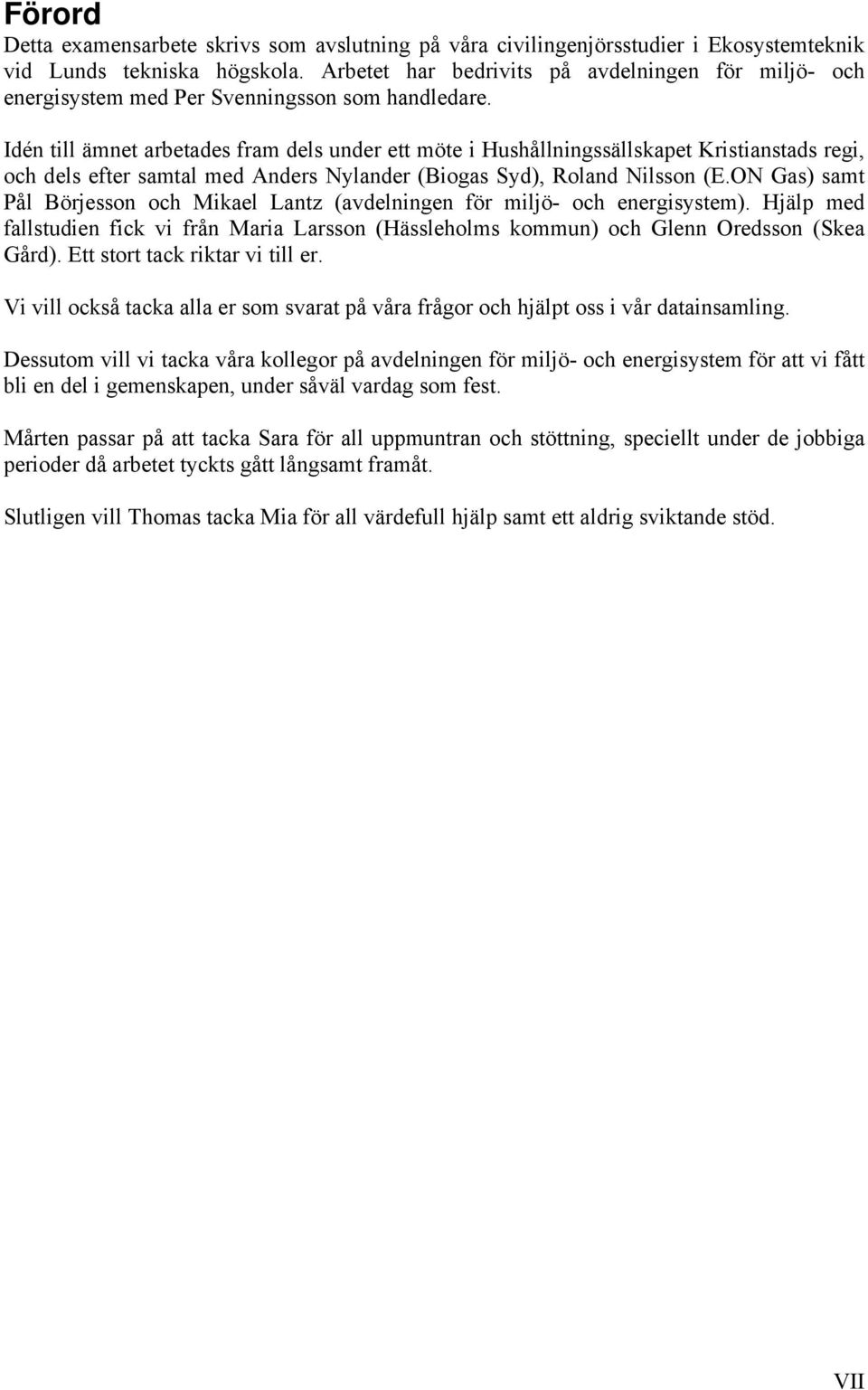 Idén till ämnet arbetades fram dels under ett möte i Hushållningssällskapet Kristianstads regi, och dels efter samtal med Anders Nylander (Biogas Syd), Roland Nilsson (E.