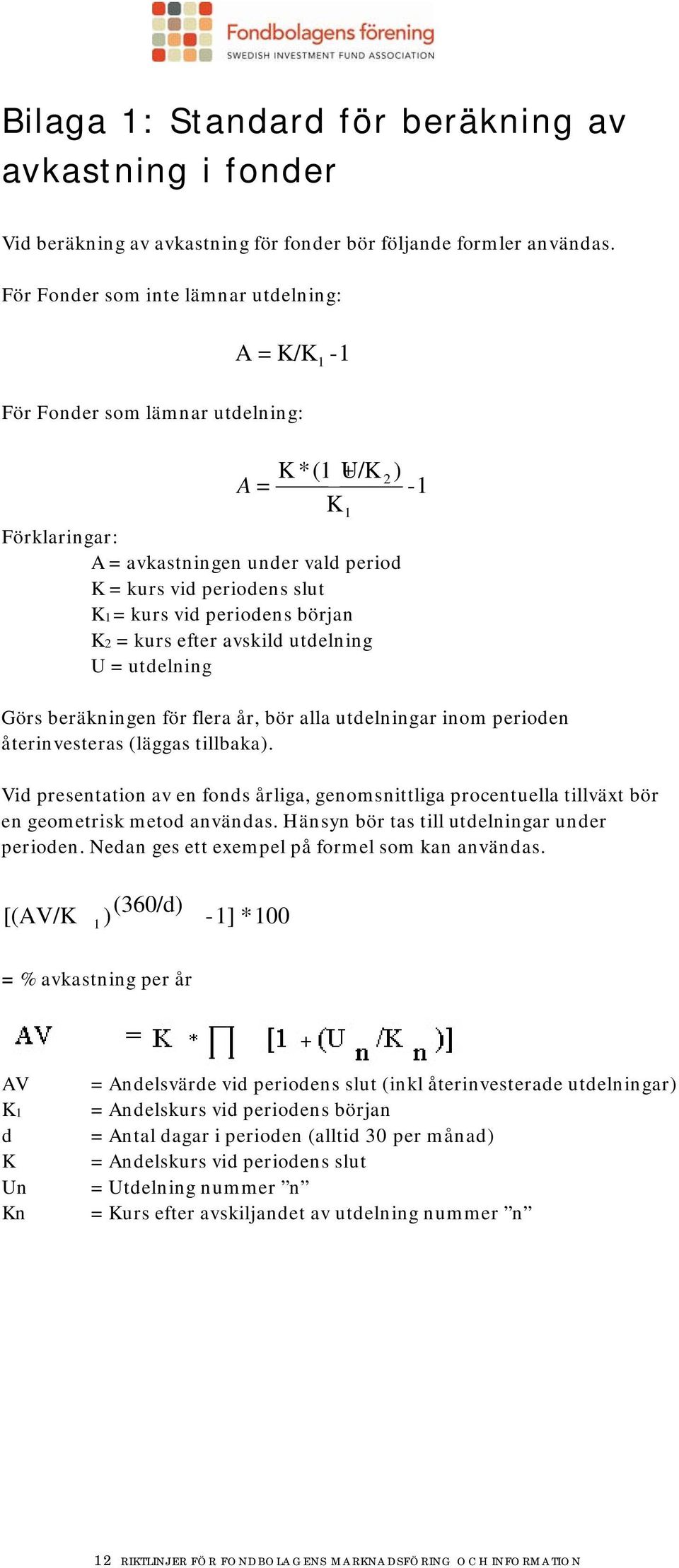 periodens början K2 = kurs efter avskild utdelning U = utdelning 1 2 ) -1 Görs beräkningen för flera år, bör alla utdelningar inom perioden återinvesteras (läggas tillbaka).