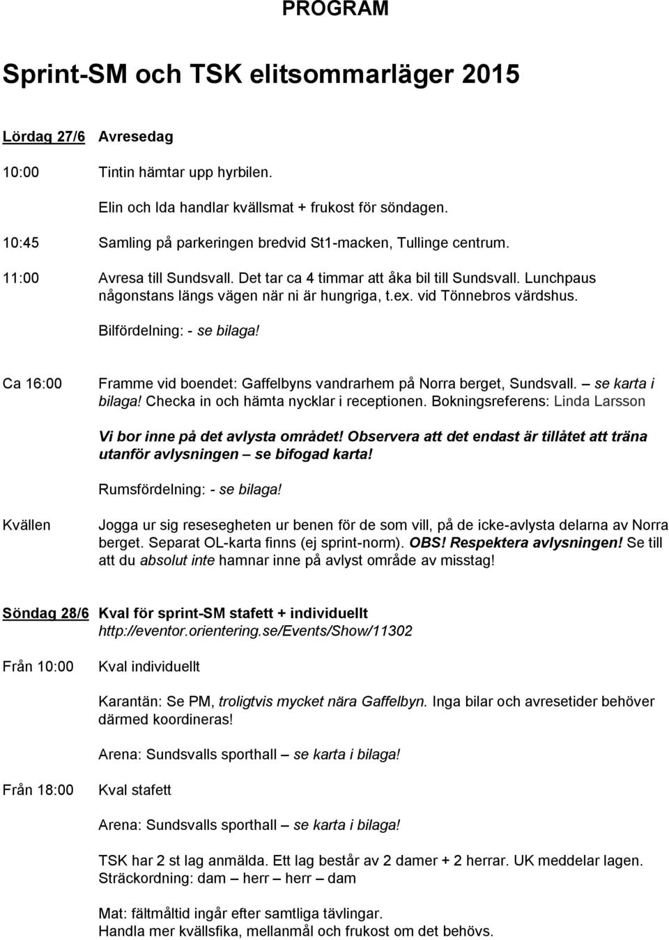 ex. vid Tönnebros värdshus. Bilfördelning: - se bilaga! Ca 16:00 Framme vid boendet: Gaffelbyns vandrarhem på Norra berget, Sundsvall. se karta i bilaga! Checka in och hämta nycklar i receptionen.