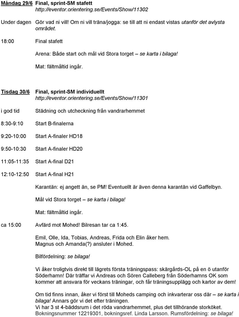 se/events/show/11301 Städning och utcheckning från vandrarhemmet 8:30-9:10 Start B-finalerna 9:20-10:00 Start A-finaler HD18 9:50-10:30 Start A-finaler HD20 11:05-11:35 Start A-final D21 12:10-12:50