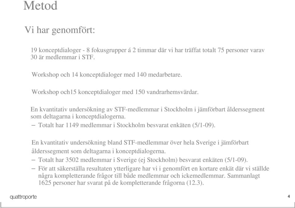 Totalt har 1149 medlemmar i Stockholm besvarat enkäten (5/1-09). En kvantitativ undersökning bland STF-medlemmar över hela Sverige i jämförbart ålderssegment som deltagarna i konceptdialogerna.