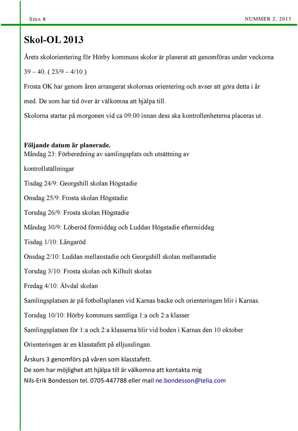 Skolorna startar på morgonen vid ca 09:00 innan dess ska kontrollenheterna placeras ut. Följande datum är planerade.