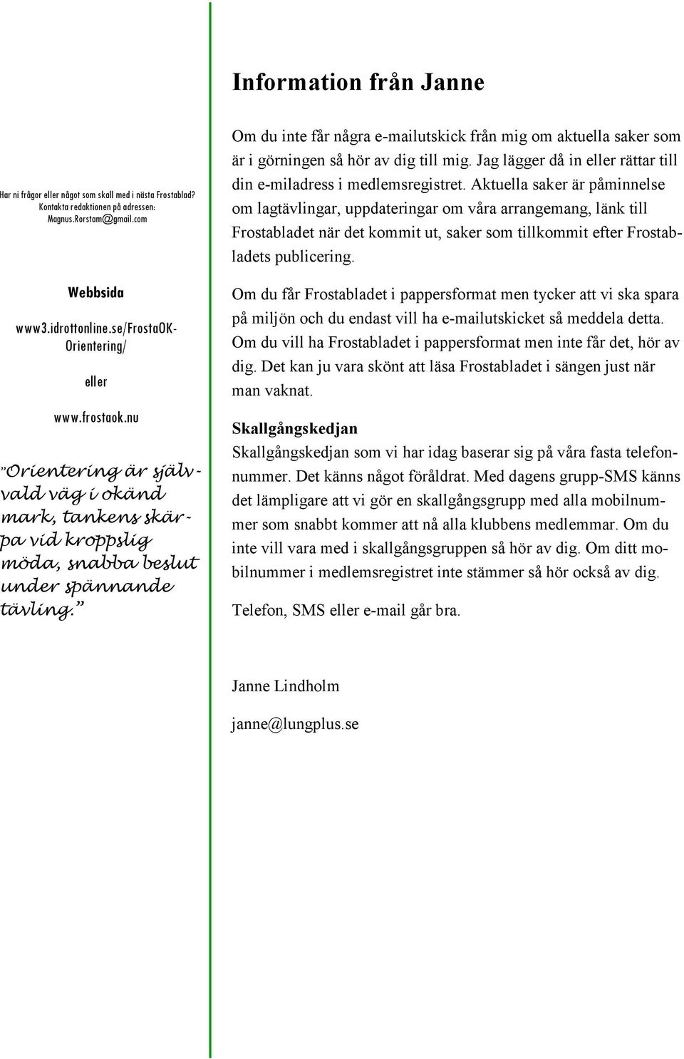 Om du inte får några e-mailutskick från mig om aktuella saker som är i görningen så hör av dig till mig. Jag lägger då in eller rättar till din e-miladress i medlemsregistret.