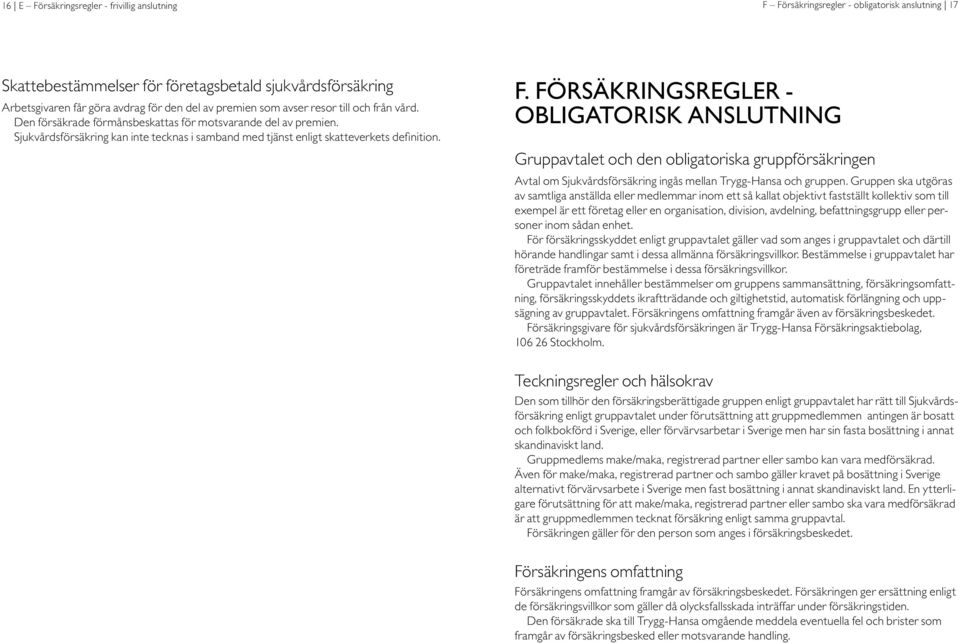 F. FÖRSÄKRINGSREGLER - obligatorisk anslutning Gruppavtalet och den obligatoriska gruppförsäkringen Avtal om Sjukvårdsförsäkring ingås mellan Trygg-Hansa och gruppen.