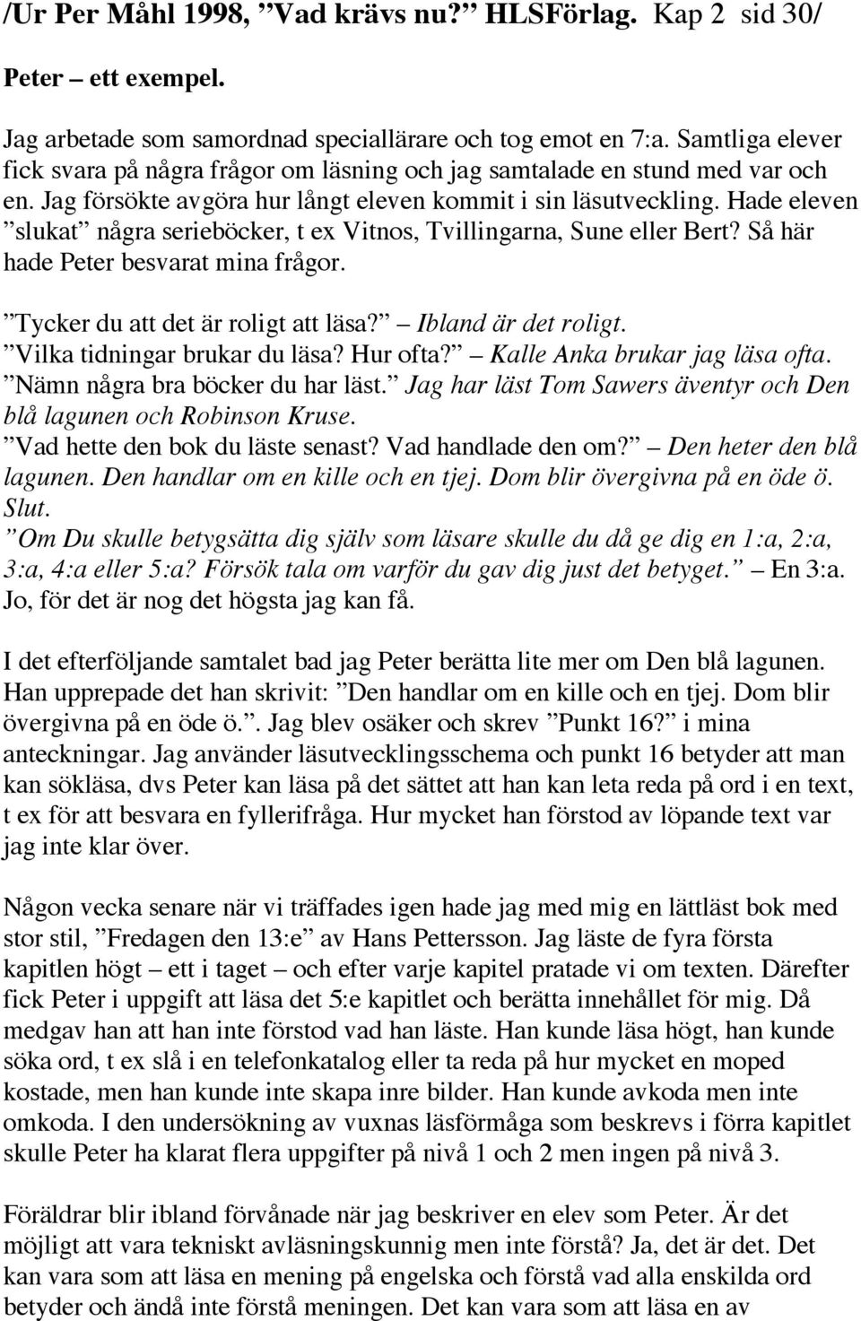 Hade eleven slukat några serieböcker, t ex Vitnos, Tvillingarna, Sune eller Bert? Så här hade Peter besvarat mina frågor. Tycker du att det är roligt att läsa? Ibland är det roligt.