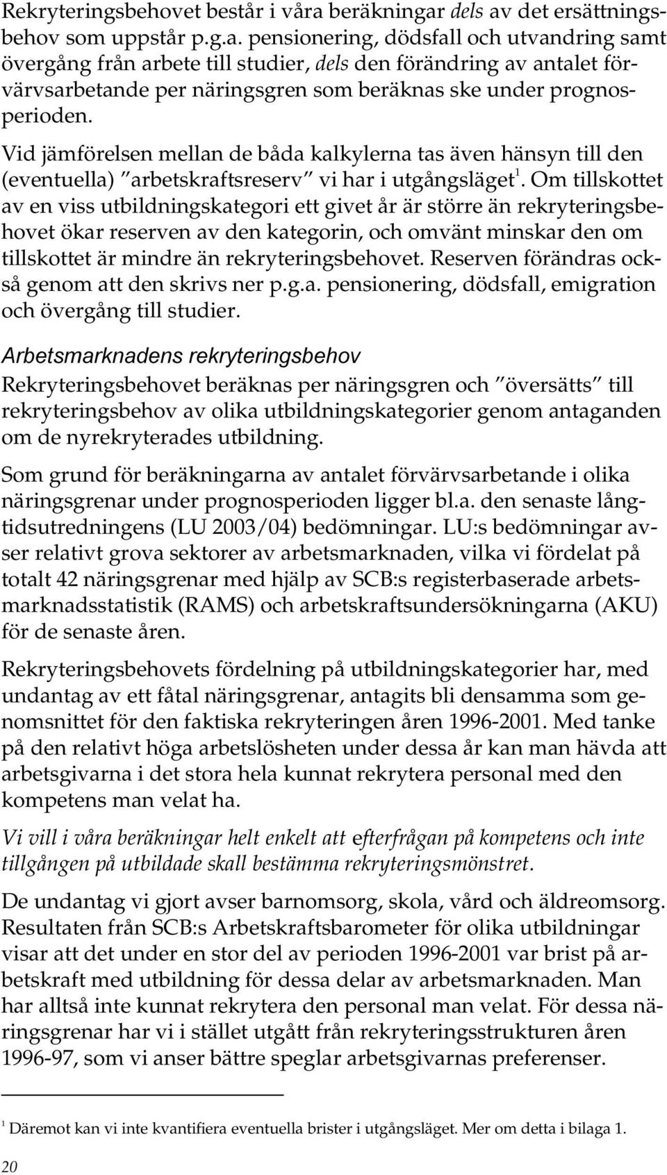 Vid jämförelsen mellan de båda kalkylerna tas även hänsyn till den (eventuella) arbetskraftsreserv vi har i utgångsläget 1.