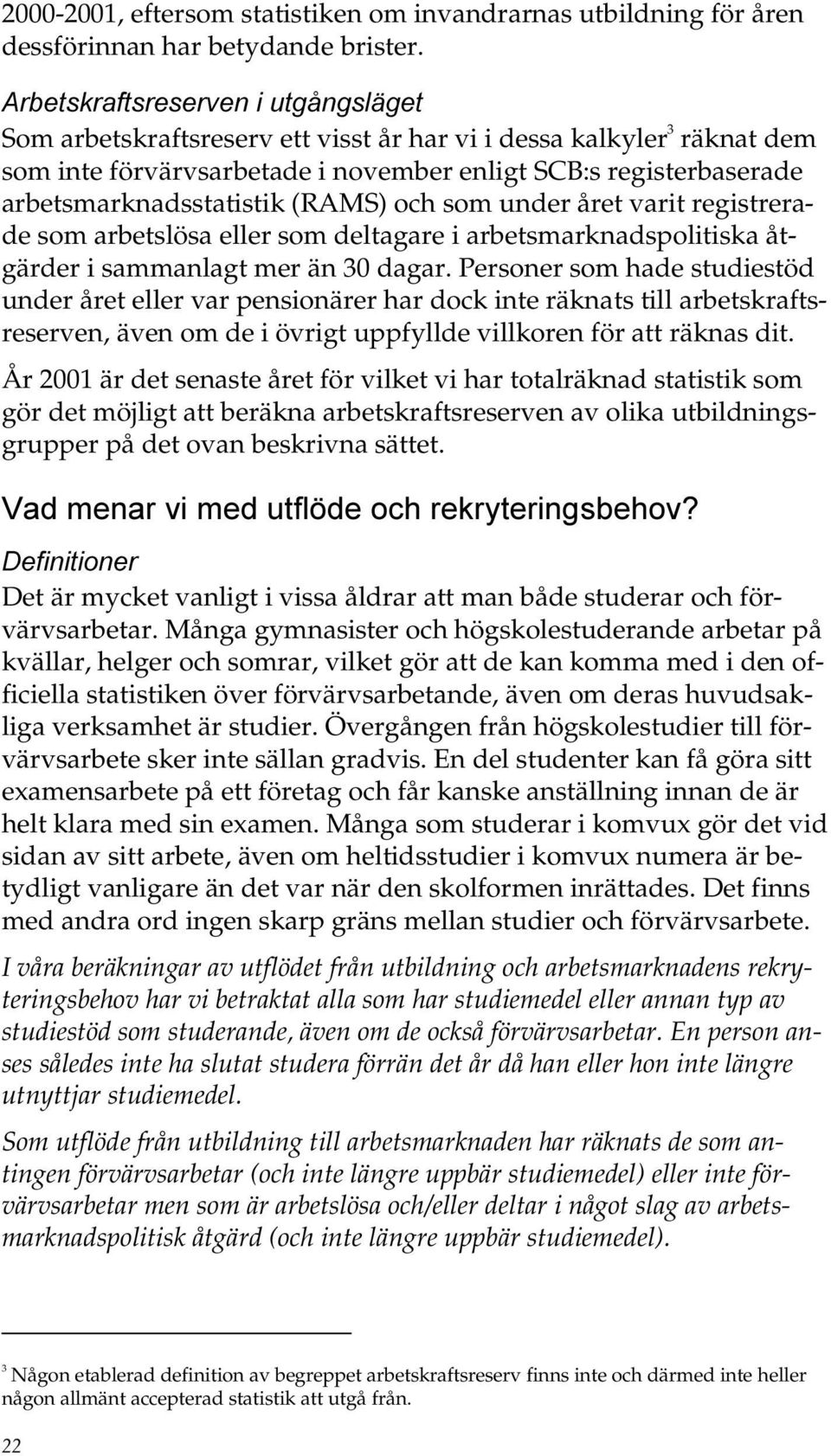 (RAMS) och som under året varit registrerade som arbetslösa eller som deltagare i arbetsmarknadspolitiska åtgärder i sammanlagt mer än 30 dagar.