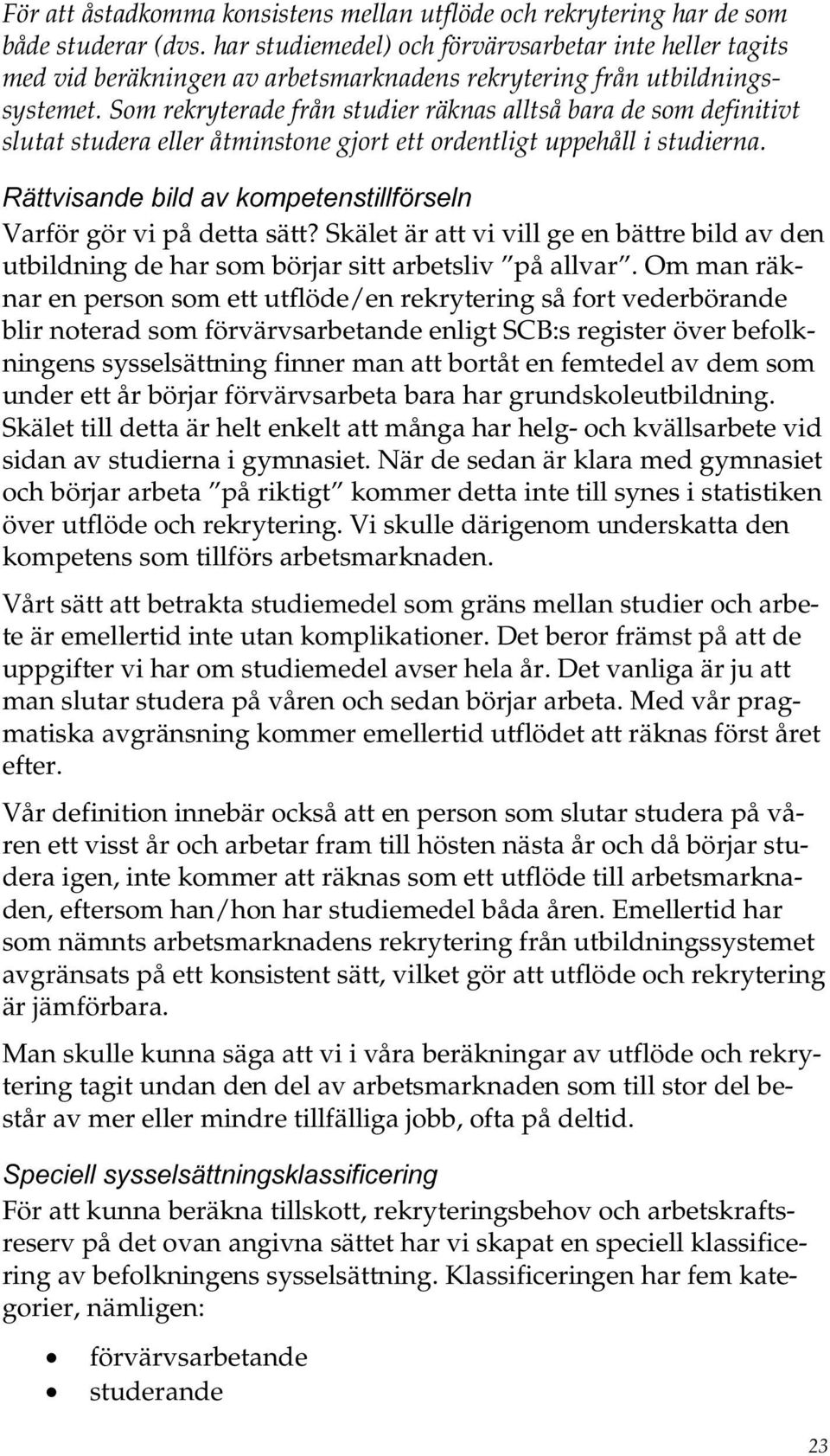 Som rekryterade från studier räknas alltså bara de som definitivt slutat studera eller åtminstone gjort ett ordentligt uppehåll i studierna.