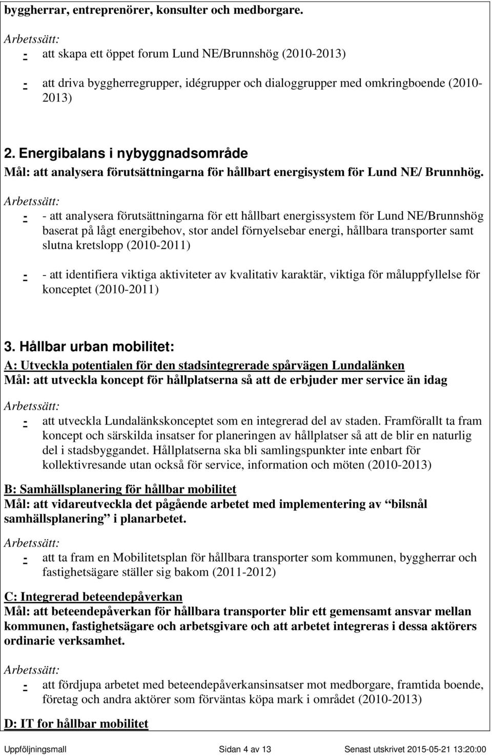 Energibalans i nybyggnadsområde Mål: att analysera förutsättningarna för hållbart energisystem för Lund NE/ Brunnhög.