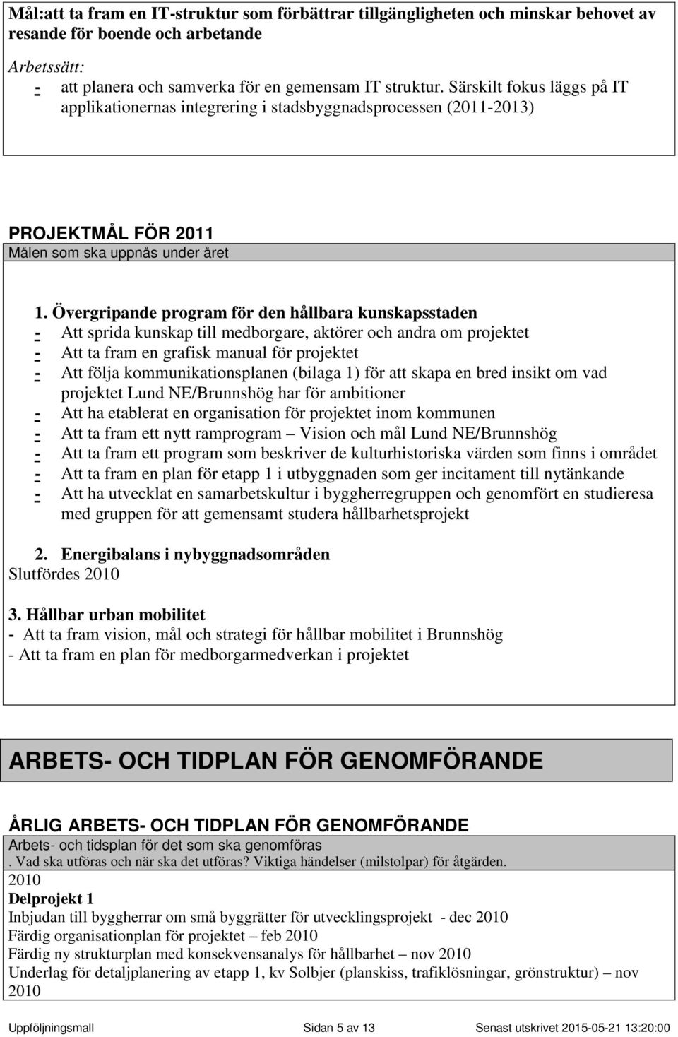 Övergripande program för den hållbara kunskapsstaden - Att sprida kunskap till medborgare, aktörer och andra om projektet - Att ta fram en grafisk manual för projektet - Att följa