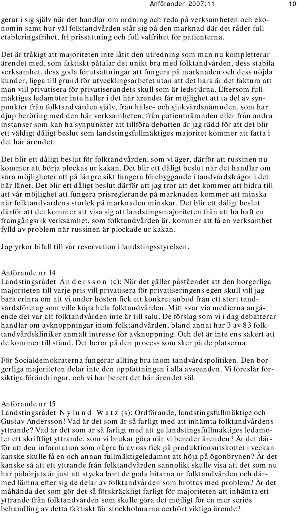 Det är tråkigt att majoriteten inte låtit den utredning som man nu kompletterar ärendet med, som faktiskt påtalar det unikt bra med folktandvården, dess stabila verksamhet, dess goda förutsättningar