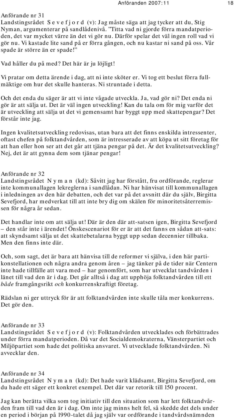 Vår spade är större än er spade! Vad håller du på med? Det här är ju löjligt! Vi pratar om detta ärende i dag, att ni inte sköter er. Vi tog ett beslut förra fullmäktige om hur det skulle hanteras.