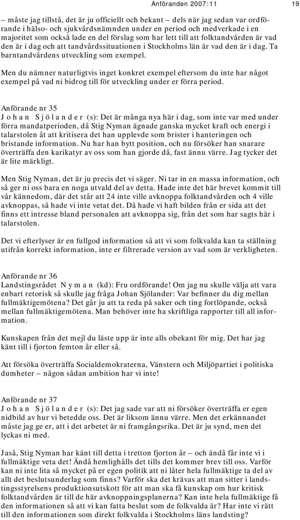 Men du nämner naturligtvis inget konkret exempel eftersom du inte har något exempel på vad ni bidrog till för utveckling under er förra period.