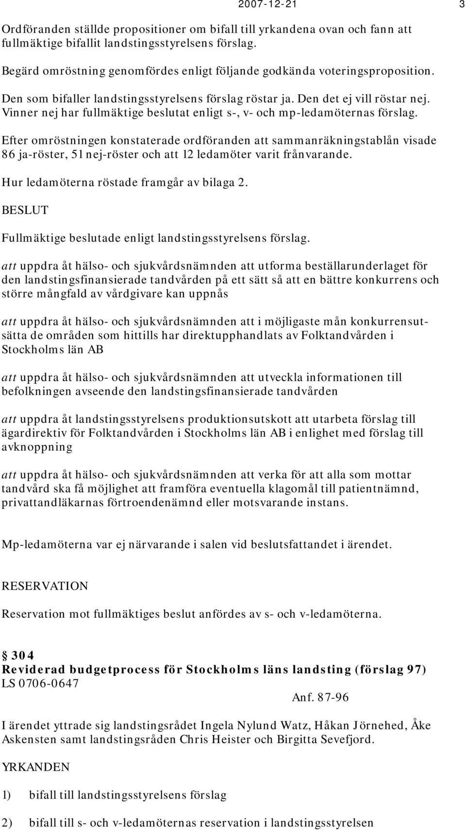 Vinner nej har fullmäktige beslutat enligt s-, v- och mp-ledamöternas förslag.