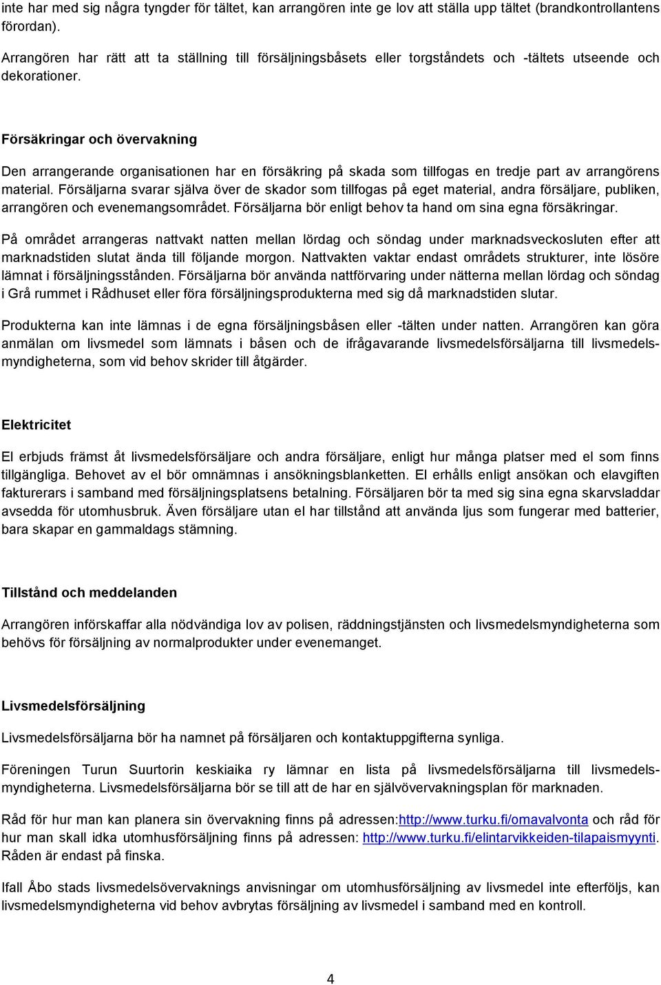 Försäkringar och övervakning Den arrangerande organisationen har en försäkring på skada som tillfogas en tredje part av arrangörens material.