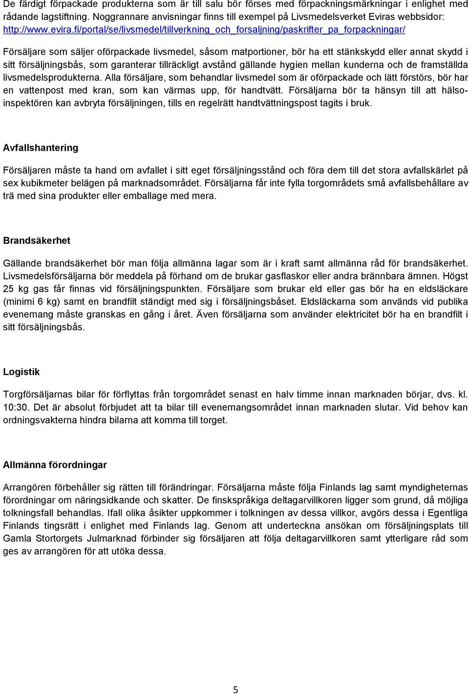 fi/portal/se/livsmedel/tillverkning_och_forsaljning/paskrifter_pa_forpackningar/ Försäljare som säljer oförpackade livsmedel, såsom matportioner, bör ha ett stänkskydd eller annat skydd i sitt