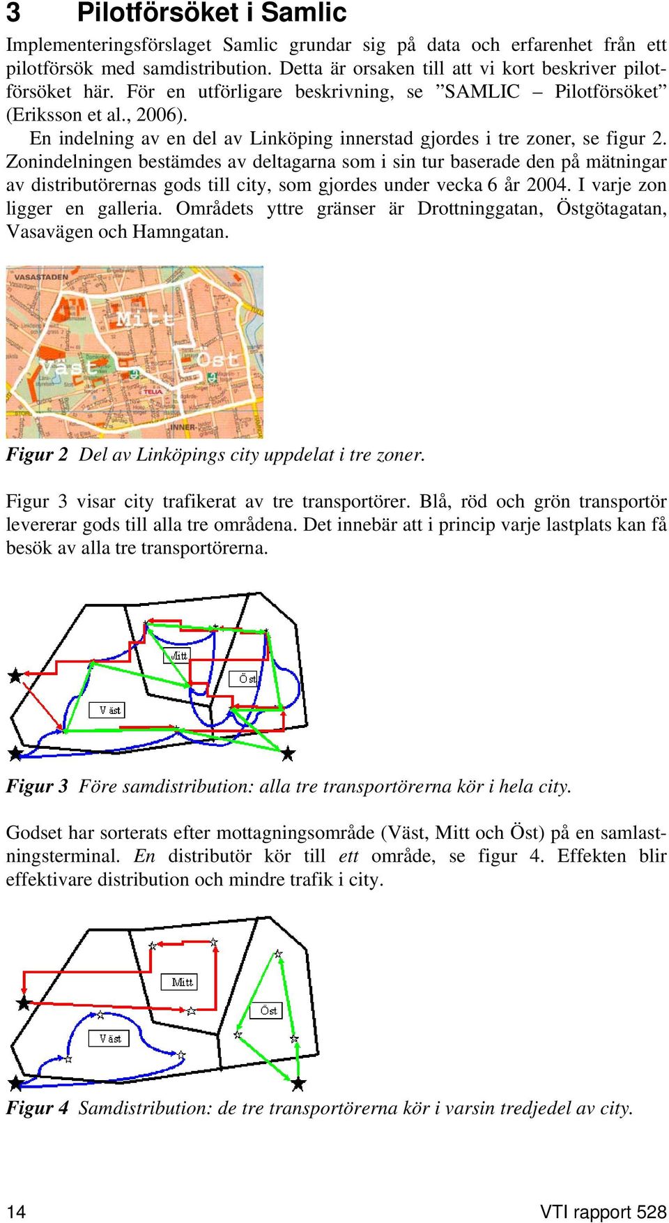 Zonindelningen bestämdes av deltagarna som i sin tur baserade den på mätningar av distributörernas gods till city, som gjordes under vecka 6 år 2004. I varje zon ligger en galleria.