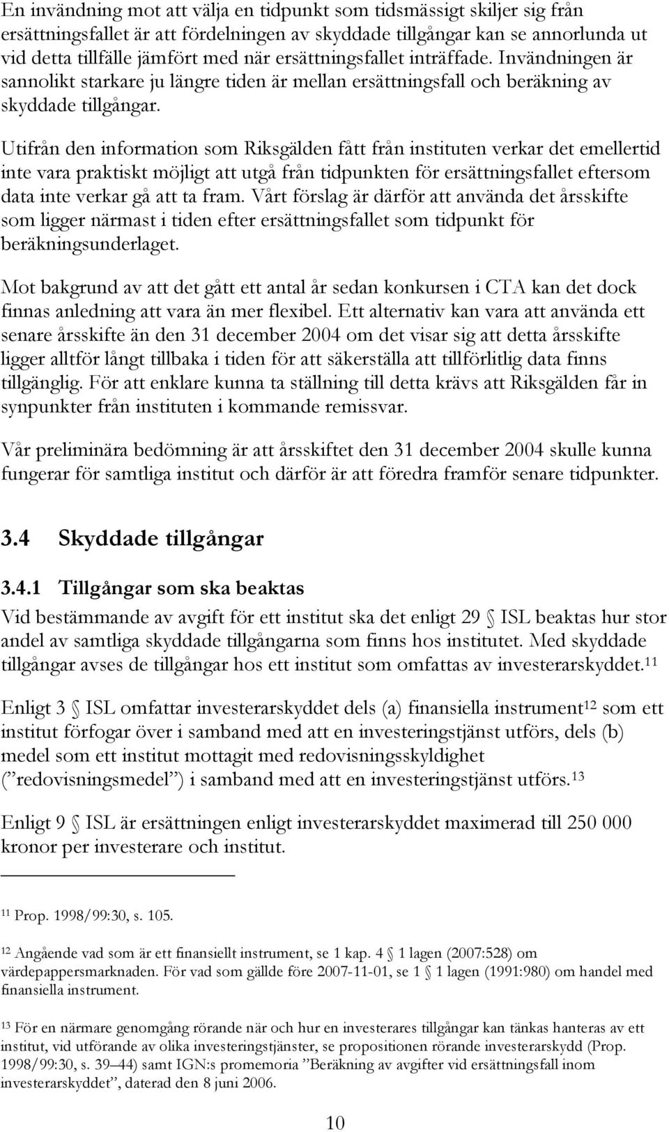 Utifrån den information som Riksgälden fått från instituten verkar det emellertid inte vara praktiskt möjligt att utgå från tidpunkten för ersättningsfallet eftersom data inte verkar gå att ta fram.