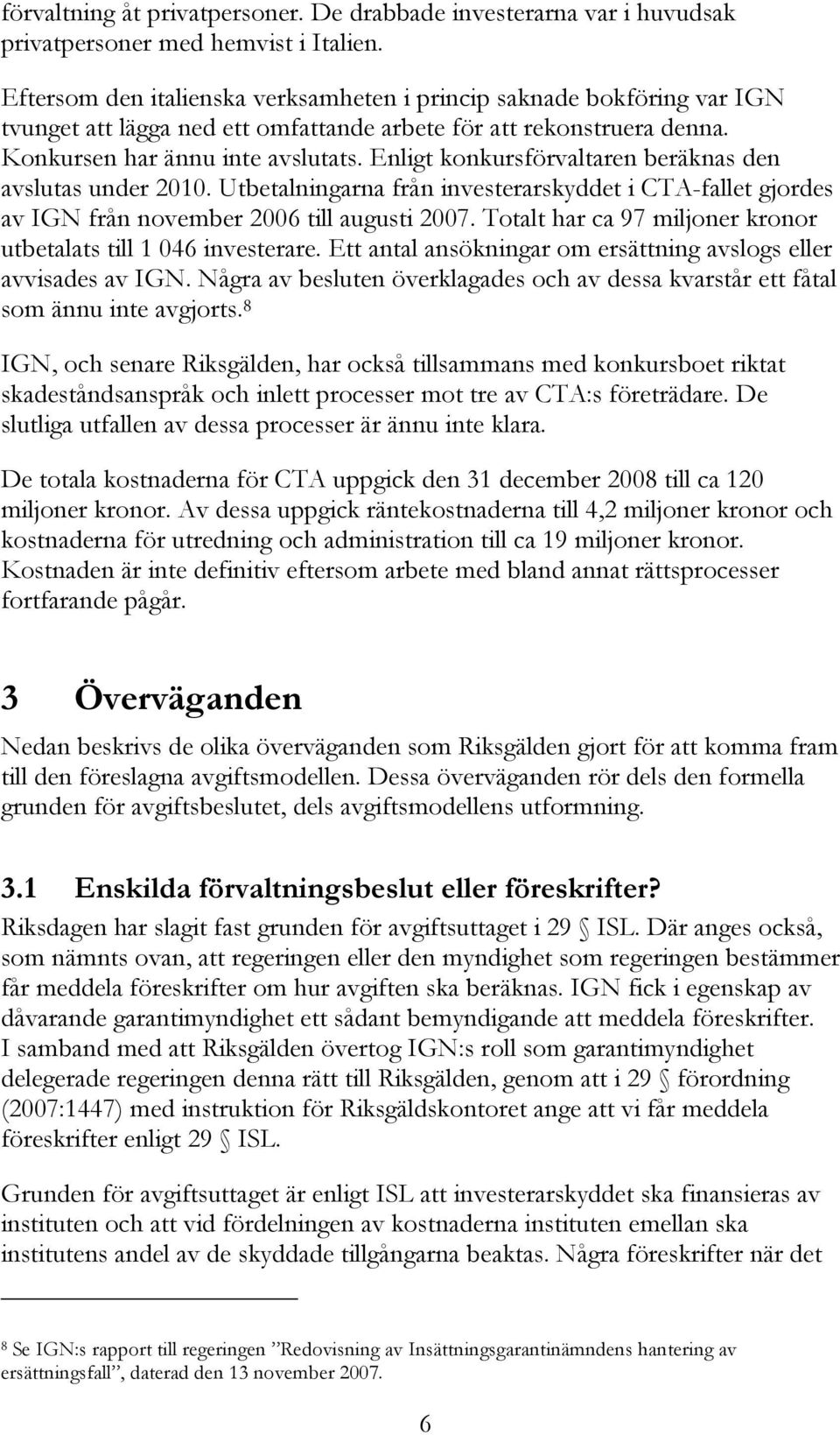 Enligt konkursförvaltaren beräknas den avslutas under 2010. Utbetalningarna från investerarskyddet i CTA-fallet gjordes av IGN från november 2006 till augusti 2007.