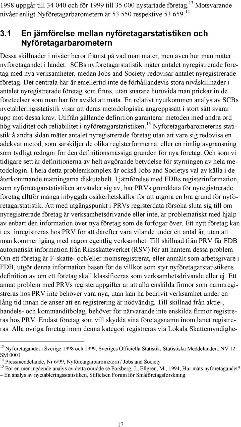 SCBs nyföretagarstatistik mäter antalet nyregistrerade företag med nya verksamheter, medan Jobs and Society redovisar antalet nyregistrerade företag.