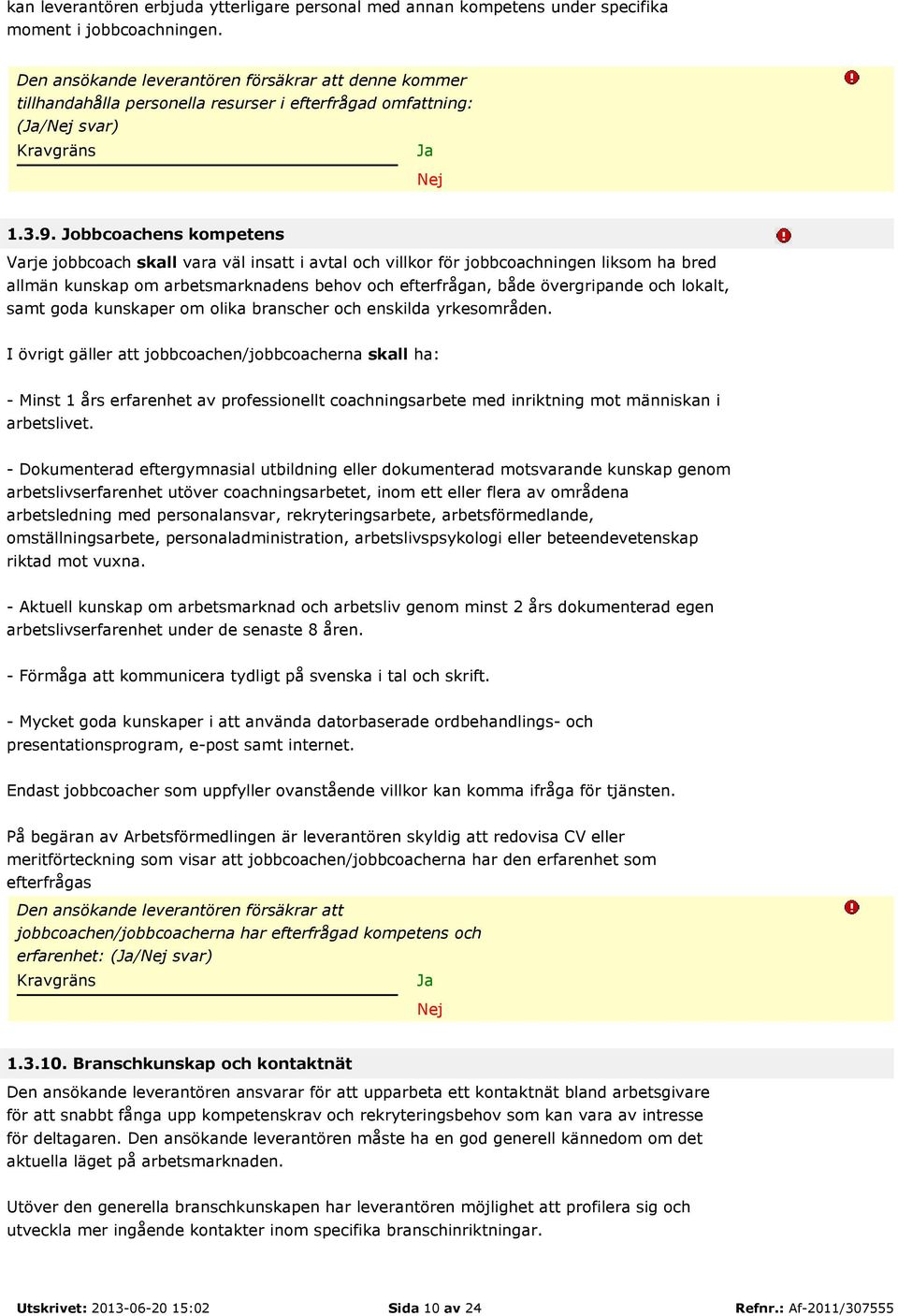 Jobbcoachens kompetens Varje jobbcoach skall vara väl insatt i avtal och villkor för jobbcoachningen liksom ha bred allmän kunskap om arbetsmarknadens behov och efterfrågan, både övergripande och