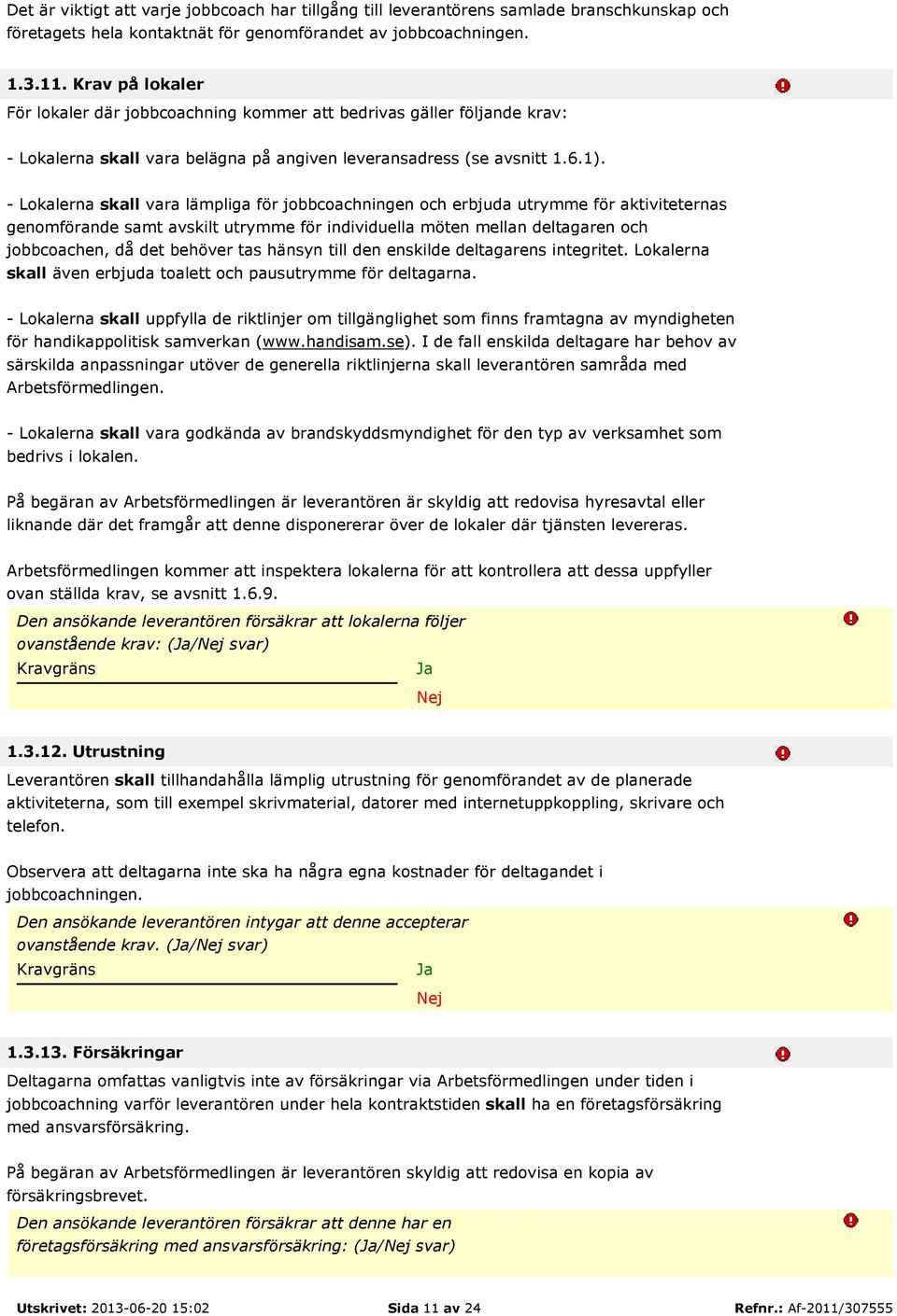 - Lokalerna skall vara lämpliga för jobbcoachningen och erbjuda utrymme för aktiviteternas genomförande samt avskilt utrymme för individuella möten mellan deltagaren och jobbcoachen, då det behöver