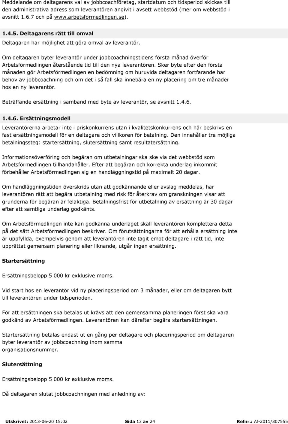 Om deltagaren byter leverantör under jobbcoachningstidens första månad överför Arbetsförmedlingen återstående tid till den nya leverantören.