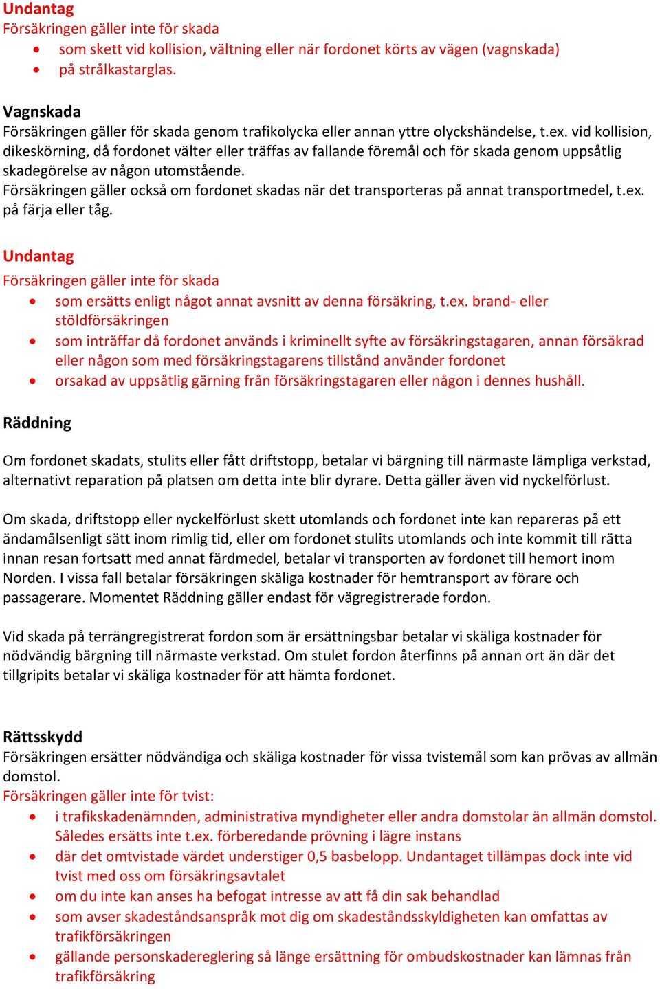 vid kollision, dikeskörning, då fordonet välter eller träffas av fallande föremål och för skada genom uppsåtlig skadegörelse av någon utomstående.