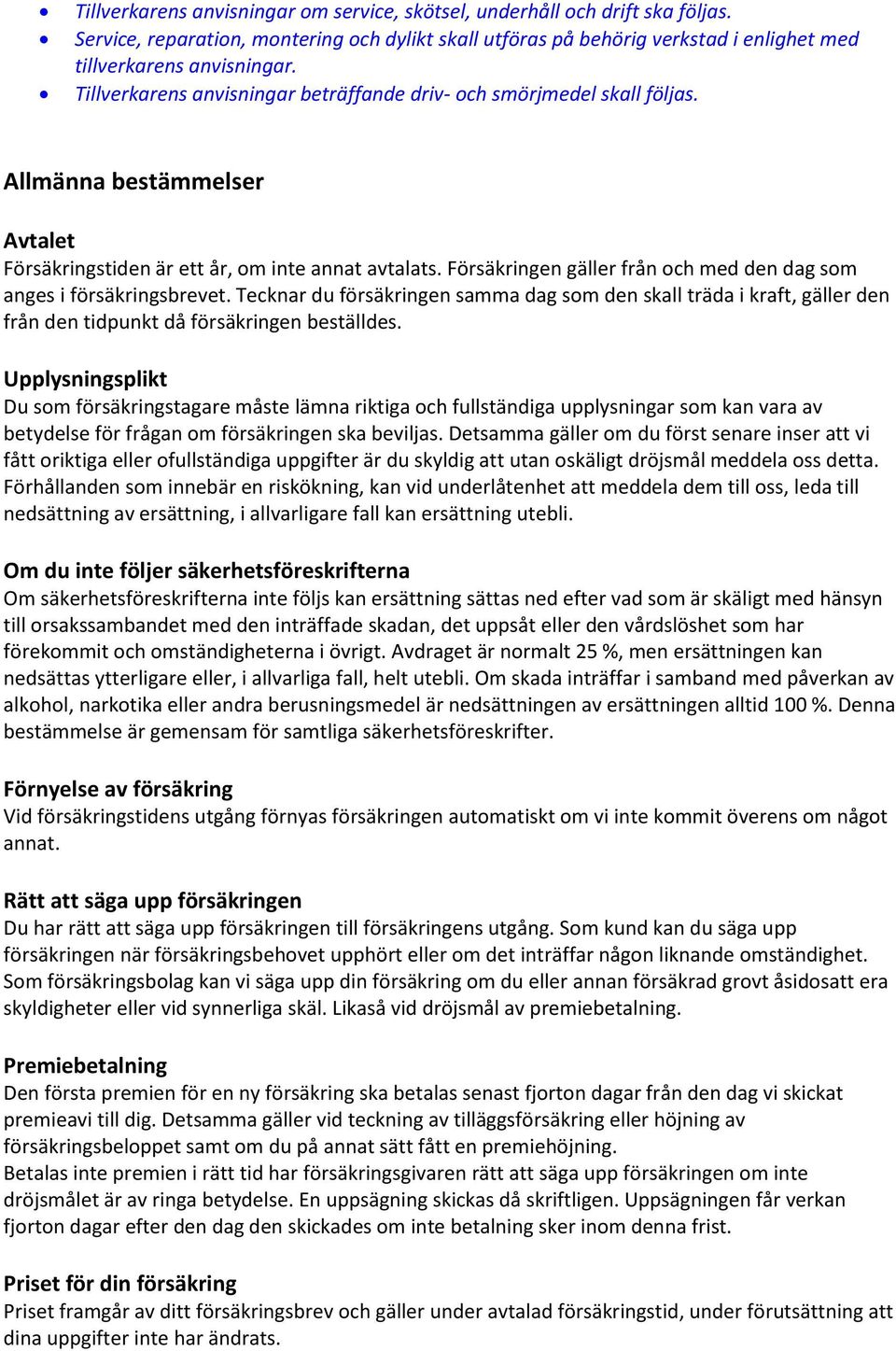 Försäkringen gäller från och med den dag som anges i försäkringsbrevet. Tecknar du försäkringen samma dag som den skall träda i kraft, gäller den från den tidpunkt då försäkringen beställdes.