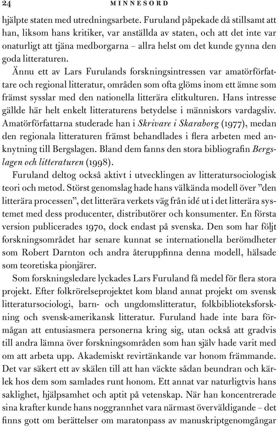 Ännu ett av Lars Furulands forskningsintressen var amatörförfattare och regional litteratur, områden som ofta glöms inom ett ämne som främst sysslar med den nationella litterära elitkulturen.