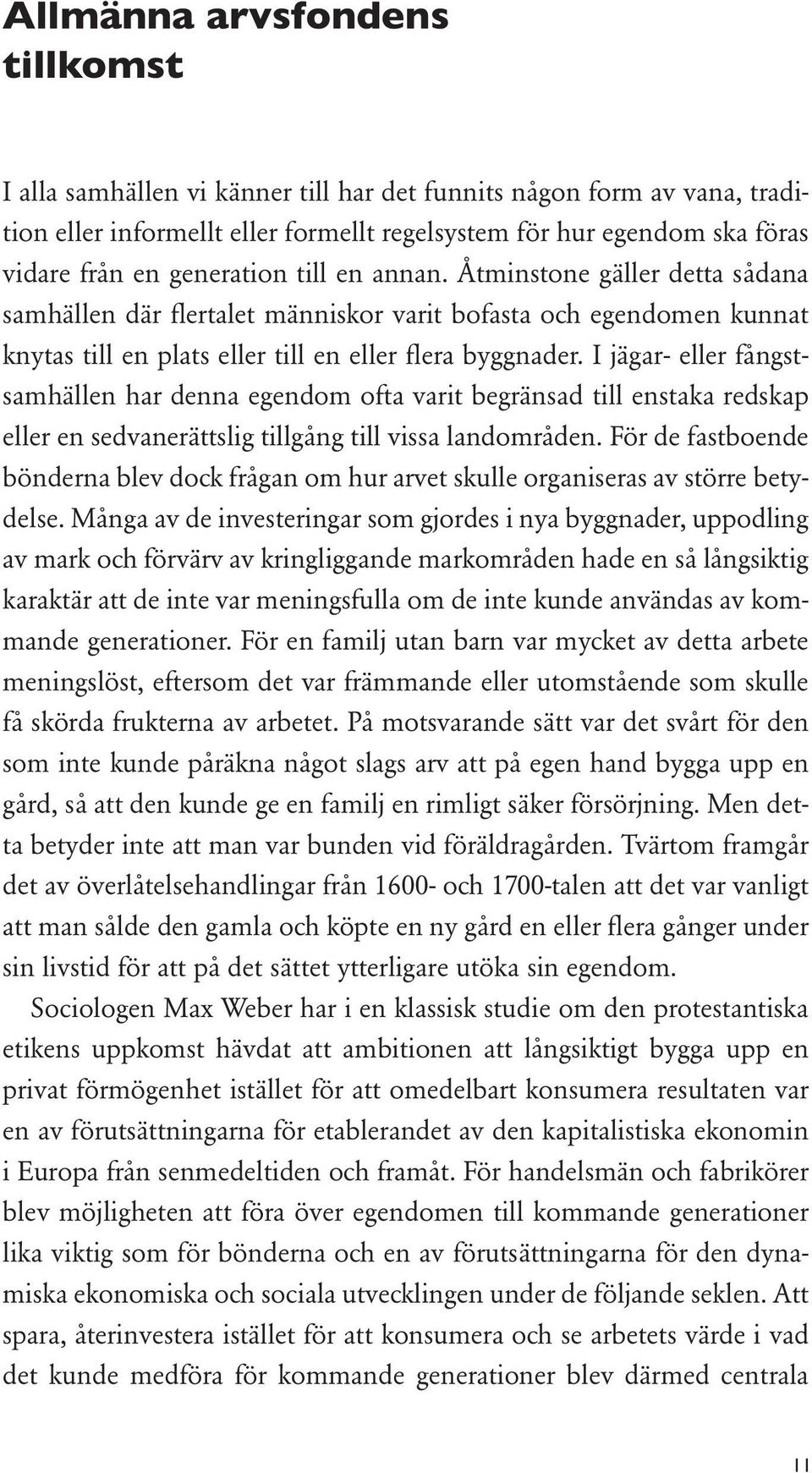 I jägar- eller fångstsamhällen har denna egendom ofta varit begränsad till enstaka redskap eller en sedvanerättslig tillgång till vissa landområden.