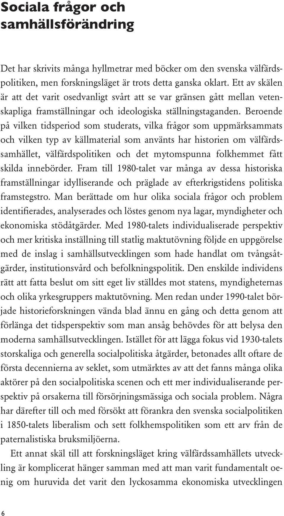 Beroende på vilken tidsperiod som studerats, vilka frågor som uppmärksammats och vilken typ av källmaterial som använts har historien om välfärdssamhället, välfärdspolitiken och det mytomspunna